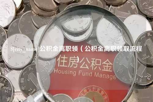 贵阳公积金离职领（公积金离职领取流程）